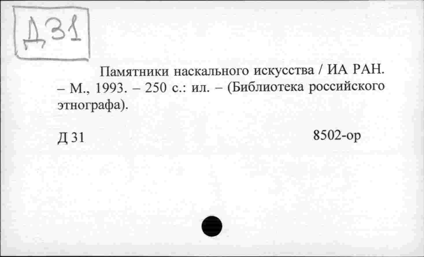 ﻿Памятники наскального искусства / ИА РАН. - М., 1993. - 250 с.: ил. - (Библиотека российского этнографа).
Д 31
8502-ор